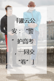 灌云公安：“警”护高考，一同交“卷”