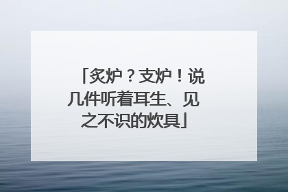 炙炉？支炉！说几件听着耳生、见之不识的炊具