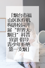 烟台市福山区医疗机构进校园开展“世界无烟日”科普宣讲 倡导青少年拒绝第一支烟