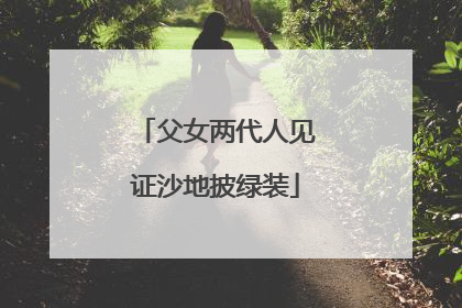父女两代人见证沙地披绿装
