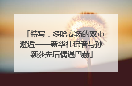 特写：多哈赛场的双重邂逅——新华社记者与孙颖莎先后偶遇巴赫