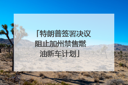 特朗普签署决议 阻止加州禁售燃油新车计划