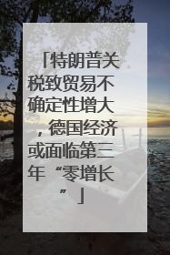 特朗普关税致贸易不确定性增大，德国经济或面临第三年“零增长”