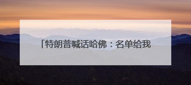 特朗普喊话哈佛：名单给我，我必须知道他们是谁！