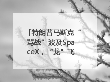 特朗普马斯克“骂战”波及SpaceX，“龙”飞船命运未卜