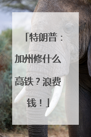 特朗普：加州修什么高铁？浪费钱！