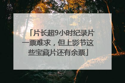 片长超9小时纪录片一票难求，但上影节这些宝藏片还有余票