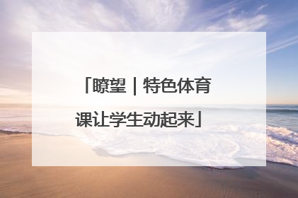 瞭望｜特色体育课让学生动起来