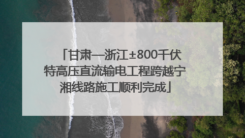 甘肃—浙江±800千伏特高压直流输电工程跨越宁湘线路施工顺利完成
