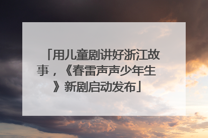 用儿童剧讲好浙江故事，《春雷声声少年生》新剧启动发布