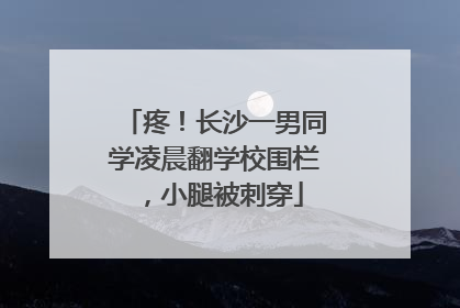 疼！长沙一男同学凌晨翻学校围栏，小腿被刺穿