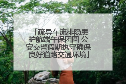 疏导车流排隐患 护航端午保团圆 公安交警假期执守确保良好道路交通环境