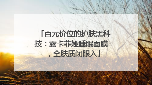 百元价位的护肤黑科技：露卡菲娅睡眠面膜，全肤质闭眼入