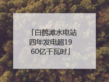 白鹤滩水电站四年发电超1960亿千瓦时