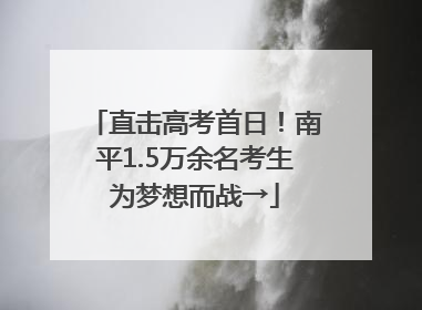 直击高考首日！南平1.5万余名考生为梦想而战→