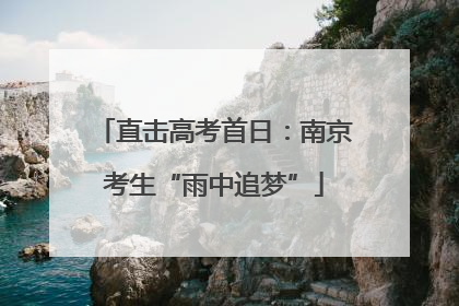 直击高考首日：南京考生“雨中追梦”