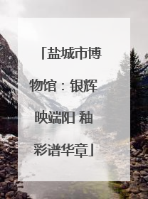 盐城市博物馆：银辉映端阳 釉彩谱华章
