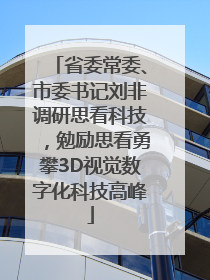 省委常委、市委书记刘非调研思看科技，勉励思看勇攀3D视觉数字化科技高峰