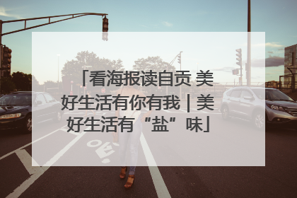 看海报读自贡 美好生活有你有我｜美好生活有“盐”味