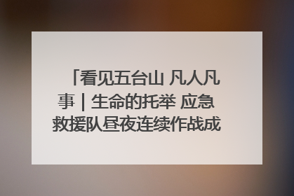 看见五台山 凡人凡事｜生命的托举 应急救援队昼夜连续作战成功救出两批被困游客