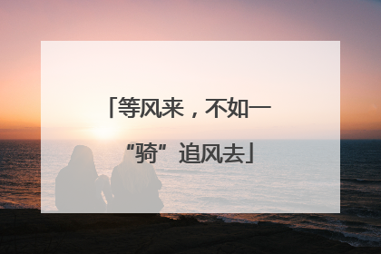 等风来，不如一“骑”追风去