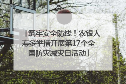 筑牢安全防线！农银人寿多举措开展第17个全国防灾减灾日活动