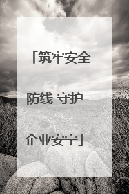 筑牢安全防线 守护企业安宁
