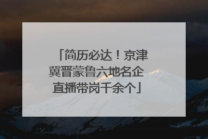 简历必达！京津冀晋蒙鲁六地名企直播带岗千余个