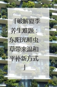 破解夏季养生难题：东阳光鲜虫草带来温和平补新方式