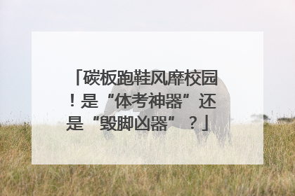 碳板跑鞋风靡校园！是“体考神器”还是“毁脚凶器”？