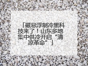 磁悬浮制冷黑科技来了！山东多地集中供冷开启“清凉革命”