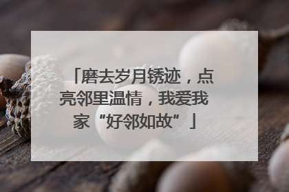 磨去岁月锈迹，点亮邻里温情，我爱我家“好邻如故”