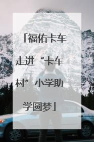福佑卡车走进“卡车村”小学助学圆梦