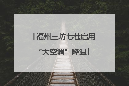 福州三坊七巷启用“大空调”降温