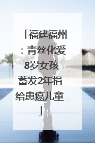 福建福州：青丝化爱 8岁女孩蓄发2年捐给患癌儿童