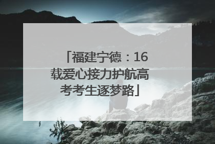 福建宁德：16载爱心接力护航高考考生逐梦路