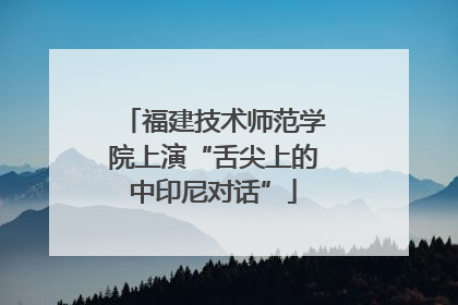 福建技术师范学院上演“舌尖上的中印尼对话”