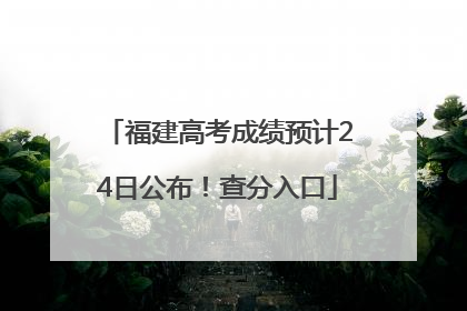 福建高考成绩预计24日公布！查分入口