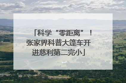 科学“零距离”！张家界科普大篷车开进慈利第二完小