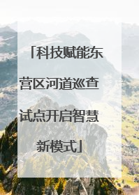 科技赋能东营区河道巡查试点开启智慧新模式