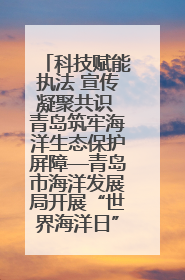 科技赋能执法 宣传凝聚共识 青岛筑牢海洋生态保护屏障—青岛市海洋发展局开展“世界海洋日”和“全国海洋宣传日”宣传活动