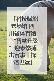 科技赋能老场馆 四川省体育馆“智慧升级”迎泰拳搏击赛事丨探馆世运