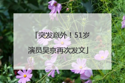 突发意外！51岁演员吴京再次发文