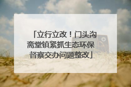 立行立改！门头沟斋堂镇紧抓生态环保督察交办问题整改
