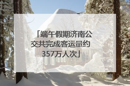 端午假期济南公交共完成客运量约357万人次