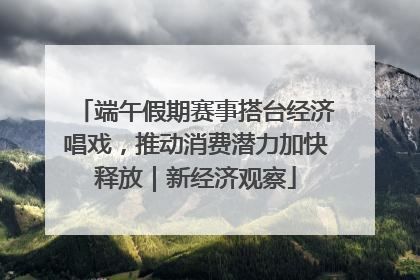 端午假期赛事搭台经济唱戏，推动消费潜力加快释放｜新经济观察
