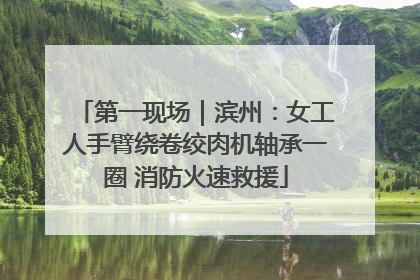 第一现场｜滨州：女工人手臂绕卷绞肉机轴承一圈 消防火速救援