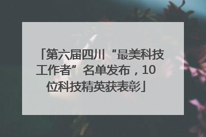 第六届四川“最美科技工作者”名单发布，10位科技精英获表彰