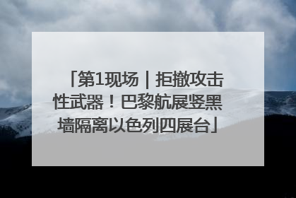 第1现场｜拒撤攻击性武器！巴黎航展竖黑墙隔离以色列四展台