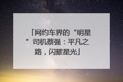网约车界的“明星”司机蔡强：平凡之路，闪耀星光